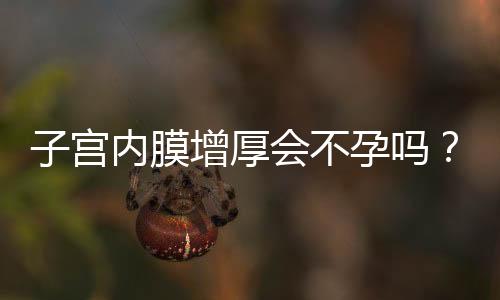 子宫内膜增厚会不孕吗?不孕的原因有哪些