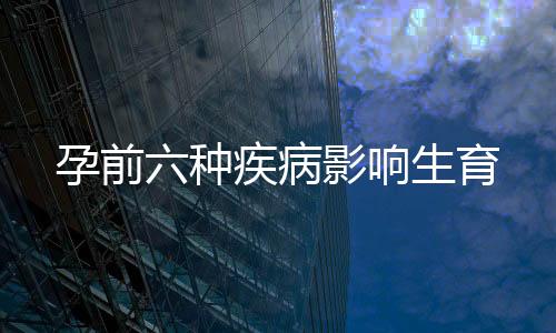 孕前六种疾病影响生育