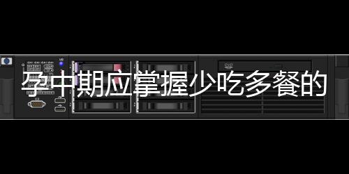 孕中期应掌握少吃多餐的原则 推荐6道简单的夜宵食谱