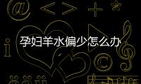 孕妇羊水偏少怎么办