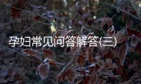 孕妇常见问答解答(三)