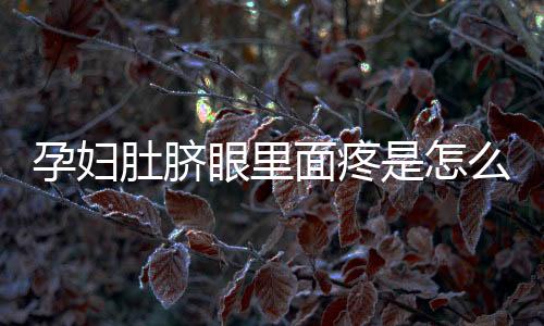 孕妇肚脐眼里面疼是怎么回事呢?