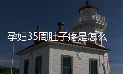 孕妇35周肚子疼是怎么回事