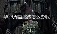 孕29周宫缩该怎么办呢