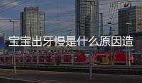 宝宝出牙慢是什么原因造成的？
