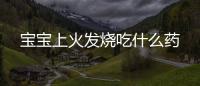 宝宝上火发烧吃什么药