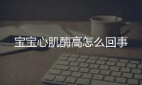 宝宝心肌酶高怎么回事