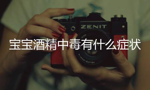 宝宝酒精中毒有什么症状呢?