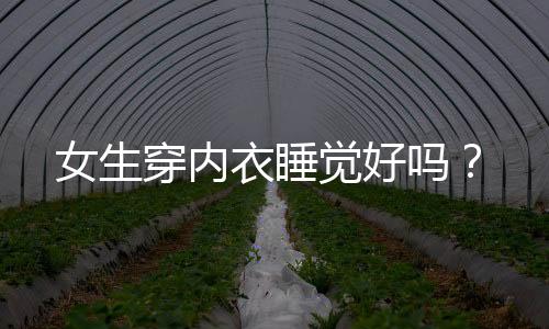 女生穿内衣睡觉好吗？