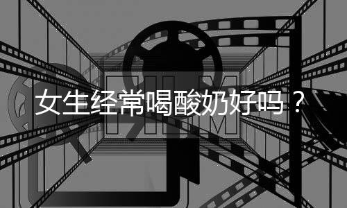 女生经常喝酸奶好吗?