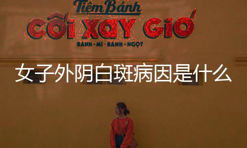 女子外阴白斑病因是什么