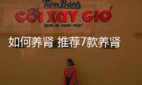 如何养肾 推荐7款养肾药膳食疗方