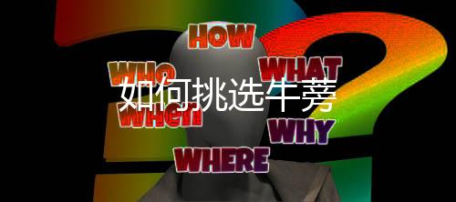 如何挑选牛蒡