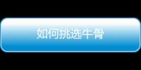如何挑选牛骨