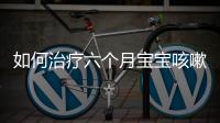 如何治疗六个月宝宝咳嗽