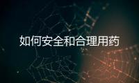 如何安全和合理用药