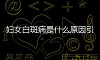 妇女白斑病是什么原因引起的
