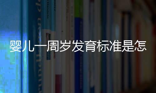 婴儿一周岁发育标准是怎么样的呢?