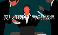 婴儿打预防针后红肿该怎么办