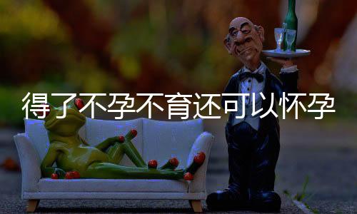 得了不孕不育还可以怀孕吗?