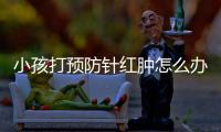 小孩打预防针红肿怎么办