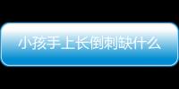 小孩手上长倒刺缺什么