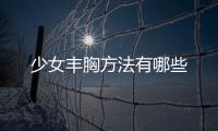 少女丰胸方法有哪些
