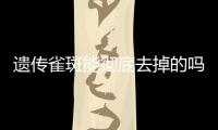 遗传雀斑能彻底去掉的吗？