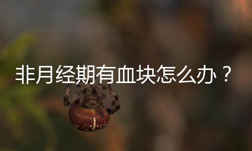 非月经期有血块怎么办？