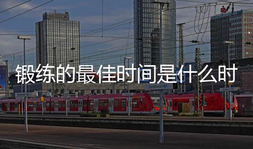 锻练的最佳时间是什么时候?