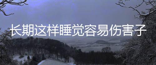 长期这样睡觉容易伤害子宫