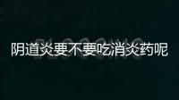 阴道炎要不要吃消炎药呢