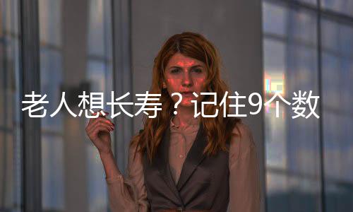 老人想长寿?记住9个数字