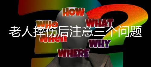 老人摔伤后注意三个问题