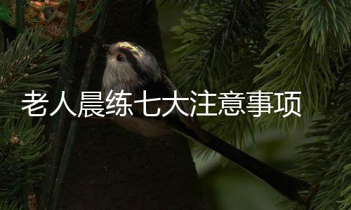 老人晨练七大注意事项 天天锻炼不科学
