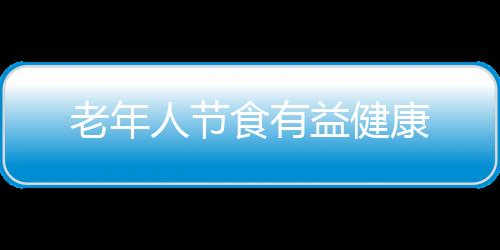 老年人节食有益健康