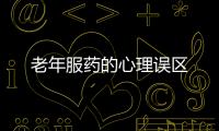 老年服药的心理误区