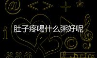 肚子疼喝什么粥好呢