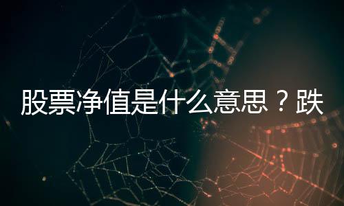 股票净值是什么意思？跌破净值的股票