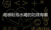 葛根粉泡水喝的功效有哪些