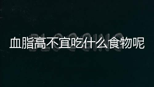 血脂高不宜吃什么食物呢？