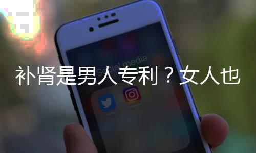 补肾是男人专利?女人也需要补肾!