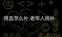 贫血怎么补 老年人挑补血产品要选对方法