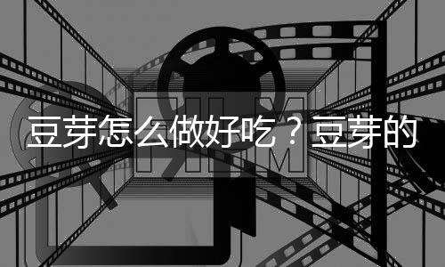 豆芽怎么做好吃?豆芽的营养价值、功效与作用