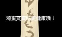 鸡蛋蒸着吃更健康哦！